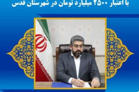 افتتاح ۲۷ پروژه عمرانی در هفته دولت با اعتبار ۲۵۰۰ میلیارد تومان در شهرستان قدس
