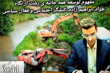 مفهوم توسعه همه جانبه ی رشت از نگاه جواد ابراهیم زاده، کنشگر اجتماعی و فعال سیاسی