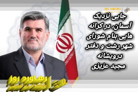 جایی نزدیک آسمان، در کرانه هایی بنام شورای شهر رشت و دفتر درویشانه مجید عزیزی